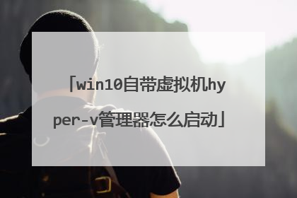 win10自带虚拟机hyper-v管理器怎么启动