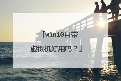 win10自带虚拟机好用吗?