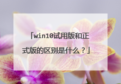 win10试用版和正式版的区别是什么?
