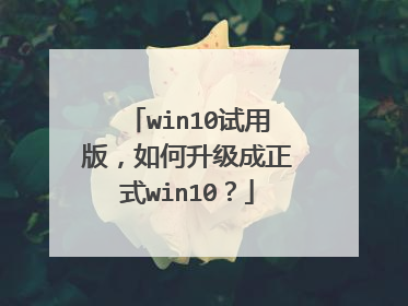 win10试用版,如何升级成正式win10?