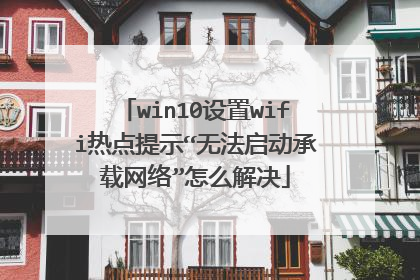 win10设置wifi热点提示“无法启动承载网络”怎么解决