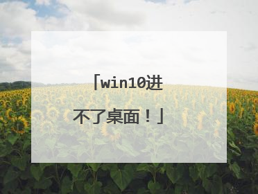 win10进不了桌面！