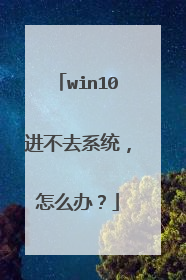 win10进不去系统,怎么办?