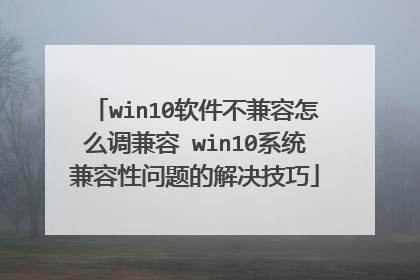 win10软件不兼容怎么调兼容 win10系统兼容性问题的解决技巧