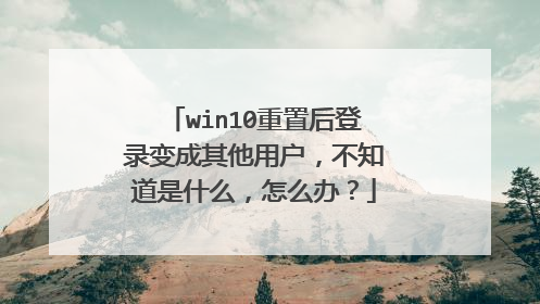 win10重置后登录变成其他用户，不知道是什么，怎么办？