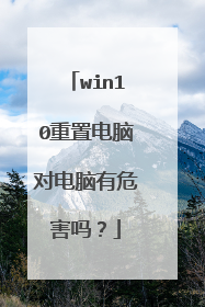 win10重置电脑对电脑有危害吗?