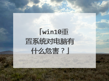 win10重置系统对电脑有什么危害?