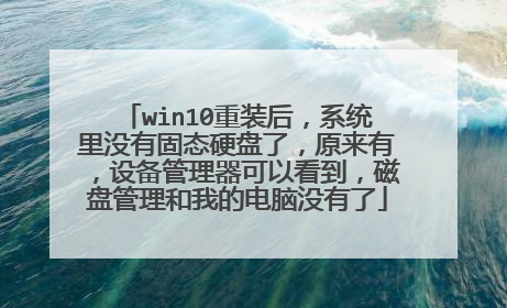 win10重装后，系统里没有固态硬盘了，原来有，设备管理器可以看到，磁盘管理和我的电脑没有了
