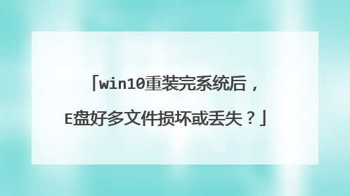 win10重装完系统后,E盘好多文件损坏或丢失?