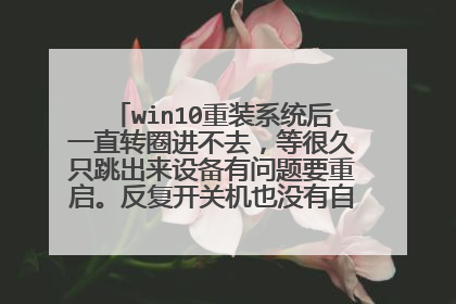 win10重装系统后一直转圈进不去,等很久只跳出来设备有问题要重启。反复开关机也没有自动修复页面?