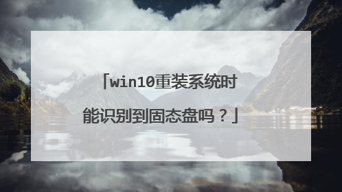 win10重装系统时能识别到固态盘吗?