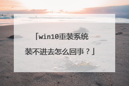 win10重装系统 装不进去怎么回事?
