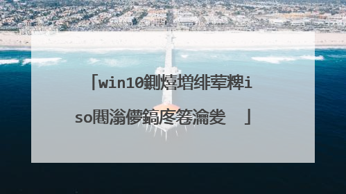 win10鍘熺増绯荤粺iso闀滃儚鎬庝箞瀹夎��