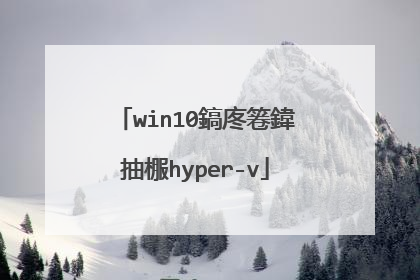 win10鎬庝箞鍏抽棴hyper-v