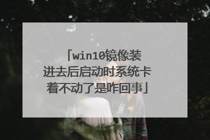 win10镜像装进去后启动时系统卡着不动了是咋回事