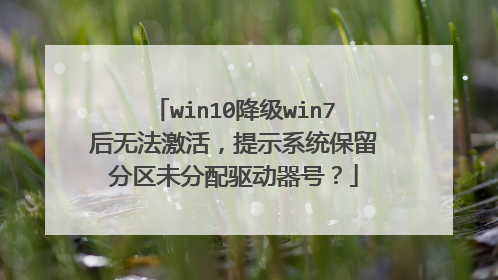 win10降级win7后无法激活,提示系统保留分区未分配驱动器号?