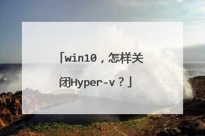 win10,怎样关闭Hyper-v?