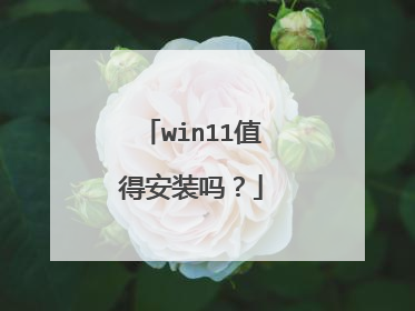 win11值得安装吗?