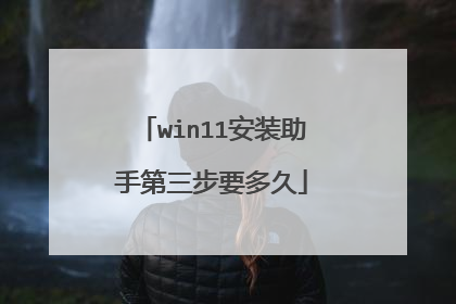 win11安装助手第三步要多久
