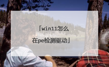 win11怎么在pe检测驱动