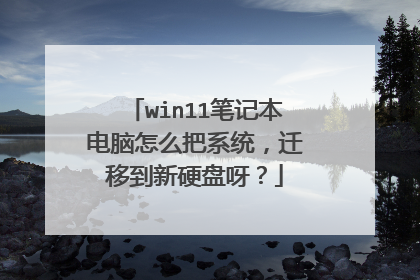 win11笔记本电脑怎么把系统，迁移到新硬盘呀？