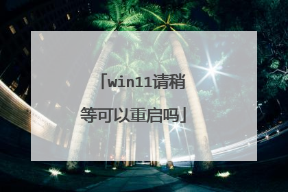 win11请稍等可以重启吗