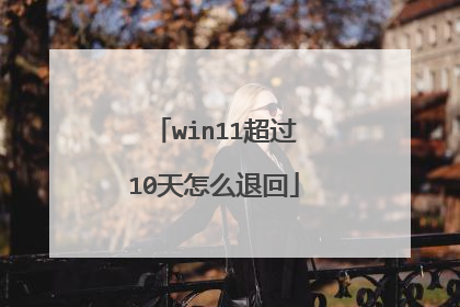 win11超过10天怎么退回