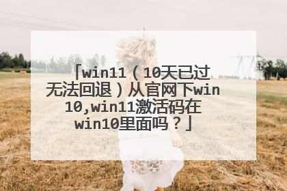 win11(10天已过无法回退)从官网下win10,win11激活码在win10里面吗?