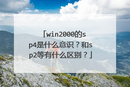 win2000的sp4是什么意识?和sp2等有什么区别?