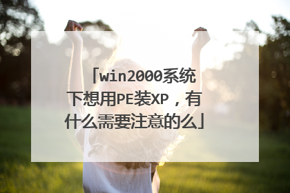win2000系统下想用PE装XP,有什么需要注意的么