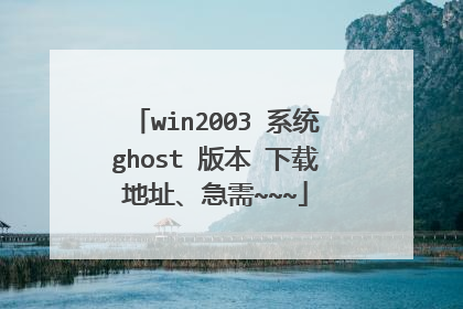 win2003 系统ghost 版本 下载地址、急需~~~