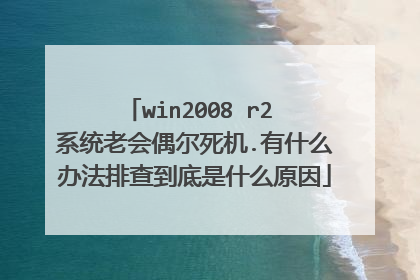 win2008 r2 系统老会偶尔死机.有什么办法排查到底是什么原因