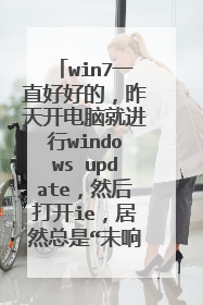 win7一直好好的,昨天开电脑就进行windows update,然后打开ie,居然总是“未响应”,重启还是这样???