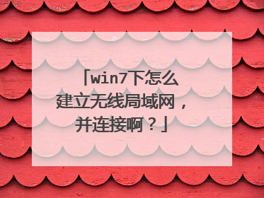 win7下怎么建立无线局域网,并连接啊?