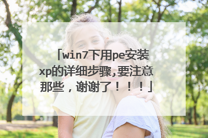 win7下用pe安装xp的详细步骤,要注意那些,谢谢了!!!