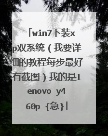 win7下装xp双系统(我要详细的教程每步最好有截图)我的是lenovo y460p {急}
