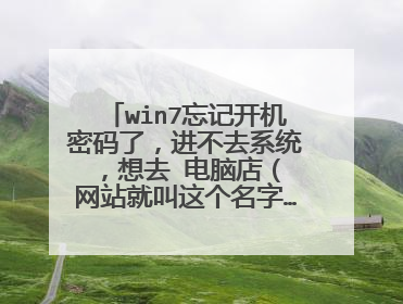 win7忘记开机密码了，进不去系统，想去 电脑店（←网站就叫这个名字…） 把个U盘做成启动盘用来消