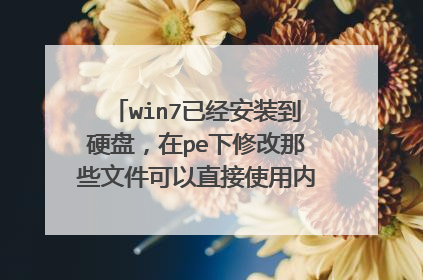 win7已经安装到硬盘，在pe下修改那些文件可以直接使用内置管理员登陆