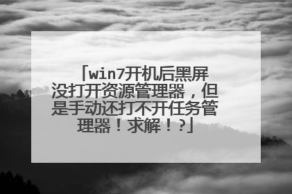 win7开机后黑屏没打开资源管理器,但是手动还打不开任务管理器!求解!?