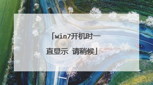 win7开机时一直显示 请稍候