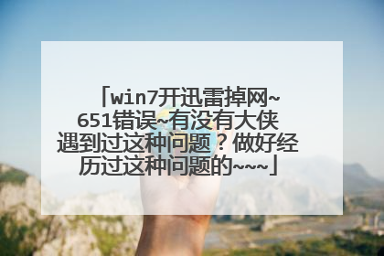 win7开迅雷掉网~651错误~有没有大侠遇到过这种问题?做好经历过这种问题的~~~