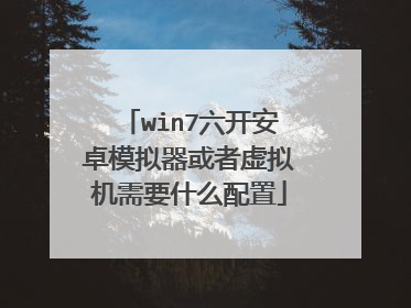 win7六开安卓模拟器或者虚拟机需要什么配置
