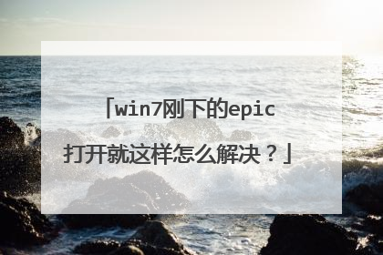 win7刚下的epic打开就这样怎么解决？