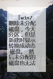 win7删除未分配磁盘,今天分区,但是新建时显示转换成动态磁盘。 然后未分配的磁盘也无法删除怎么办,