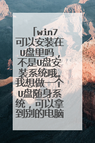 win7可以安装在U盘里吗,不是U盘安装系统哦。我想做一个U盘随身系统,可以拿到别的电脑用U盘的系