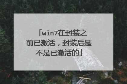 win7在封装之前已激活,封装后是不是已激活的