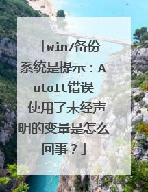 win7备份系统是提示:AutoIt错误 使用了未经声明的变量是怎么回事?