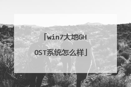 win7大地GHOST系统怎么样