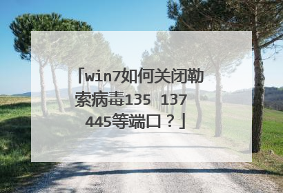win7如何关闭勒索病毒135 137 445等端口?