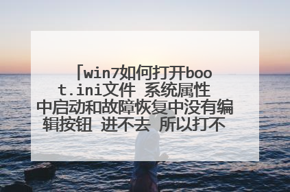 win7如何打开boot.ini文件 系统属性中启动和故障恢复中没有编辑按钮 进不去 所以打不开boot.ini文件